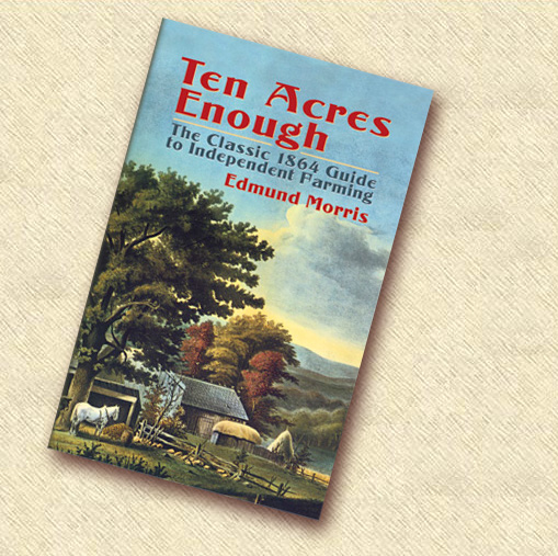 Ten Acres Enough: The Classic 1864 Guide to Independent Farming